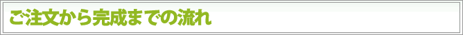 ご注文から完成までの流れ